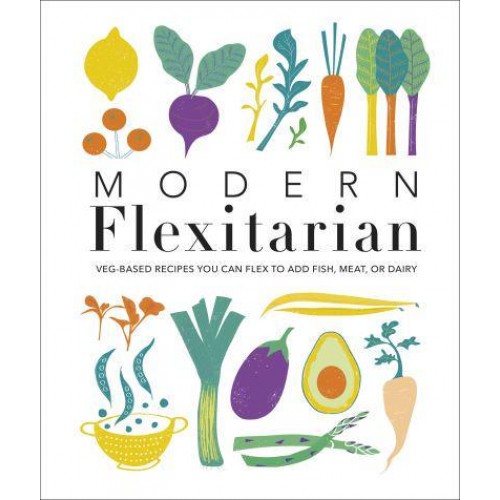 Modern Flexitarian Veg-Based Recipes You Can Flex to Add Fish, Meat, or Dairy
