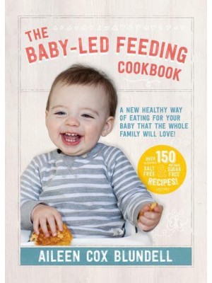 The Baby-Led Feeding Cookbook A New Healthy Way of Eating for Your Baby That the Whole Family Will Love!