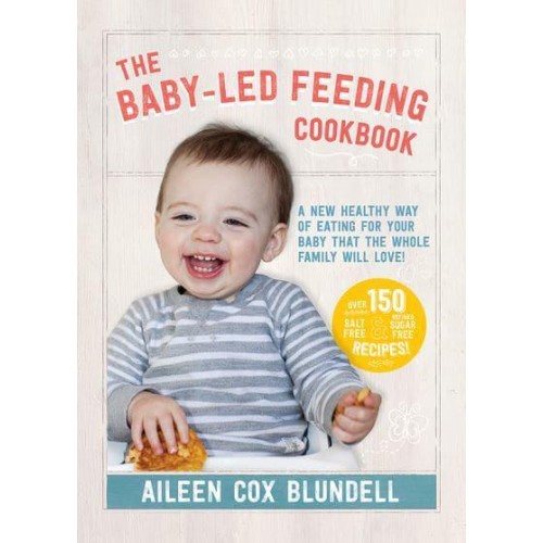 The Baby-Led Feeding Cookbook A New Healthy Way of Eating for Your Baby That the Whole Family Will Love!