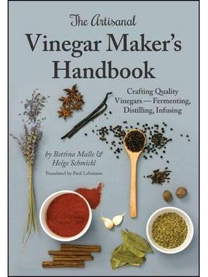 The Artisanal Vinegar Maker's Handbook Crafting Quality Vinegars - Fermenting, Distilling, Infusing