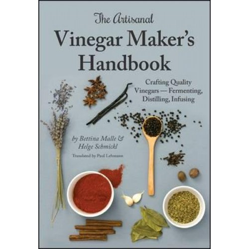 The Artisanal Vinegar Maker's Handbook Crafting Quality Vinegars - Fermenting, Distilling, Infusing