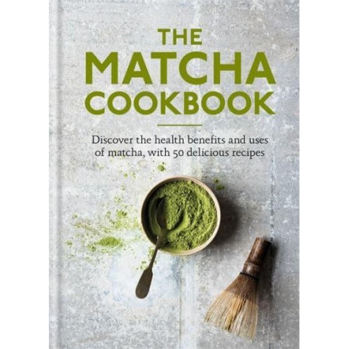 The Matcha Cookbook Discover the Health Benefits and Uses of Matcha, With 50 Delicious Recipes