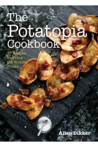 The Potatopia Cookbook 77 Recipes Starring the Humble Potato