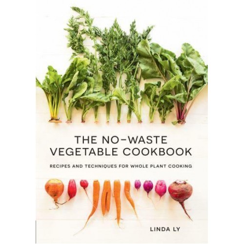The No-Waste Vegetable Cookbook Recipes and Techniques for Whole Plant Cooking