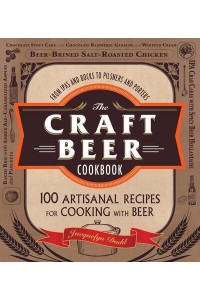 The Craft Beer Cookbook From IPAs and Bocks to Pilsners and Porters, 100 Artisanal Recipes for Cooking With Beer