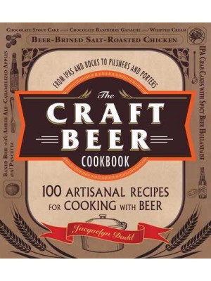 The Craft Beer Cookbook From IPAs and Bocks to Pilsners and Porters, 100 Artisanal Recipes for Cooking With Beer