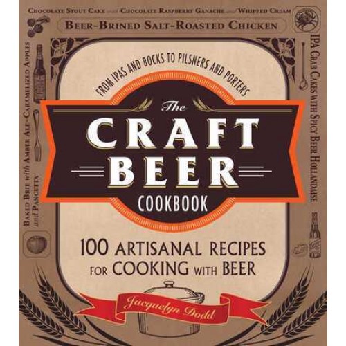 The Craft Beer Cookbook From IPAs and Bocks to Pilsners and Porters, 100 Artisanal Recipes for Cooking With Beer