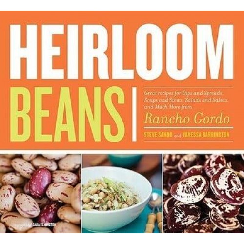 Heirloom Beans Great Recipes for Dips and Spreads, Soups and Stews, Salads and Salsas, and Much More from Rancho Gordo