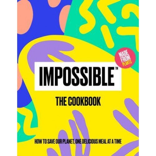 Impossible™: The Cookbook How to Save Our Planet, One Delicious Meal at a Time