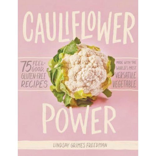 Cauliflower Power 75 Feel-Good, Gluten-Free Recipes Made With the World's Most Versatile Vegetable