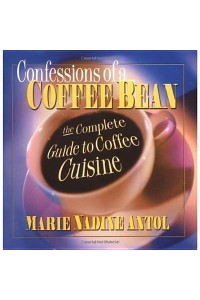 Confessions of a Coffee Bean The Complete Guide to Coffee Cuisine