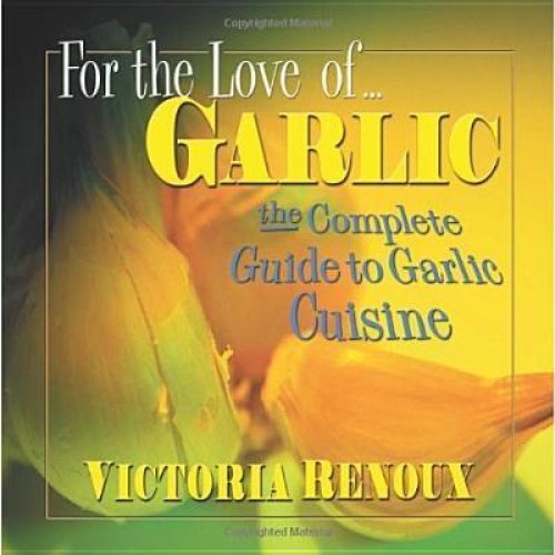 For the Love Of-- Garlic The Complete Guide to Garlic Cuisine