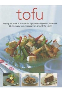 Tofu Making the Most of This Low-Fat High-Protein Ingredient, With Over 60 Deliciously Varied Recipes from Around the World