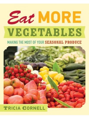 Eat More Vegetables Making the Most of Your Seasonal Produce