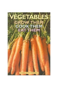 Vegetables: Grow Them, Cook Them, Eat Them