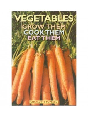 Vegetables: Grow Them, Cook Them, Eat Them