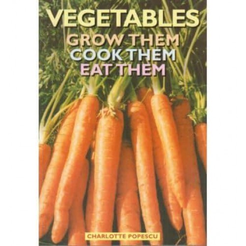Vegetables: Grow Them, Cook Them, Eat Them