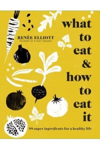 What to Eat 99 Super Ingredients for a Healthy Life