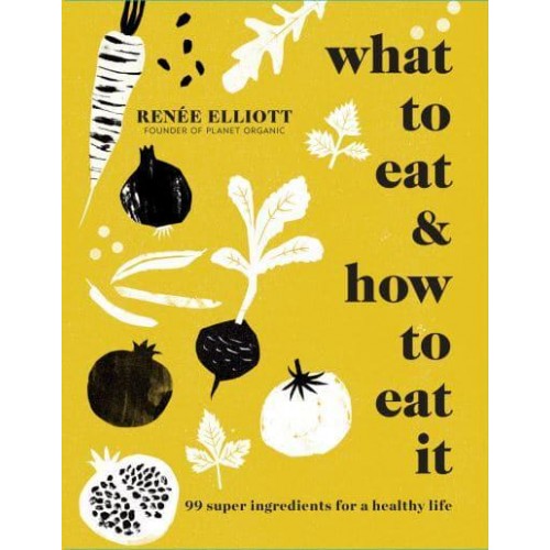 What to Eat 99 Super Ingredients for a Healthy Life