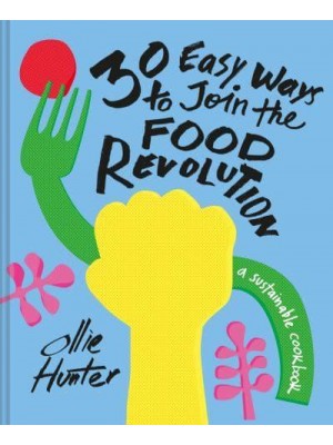 30 Easy Ways to Join the Food Revolution A Sustainable Cookbook