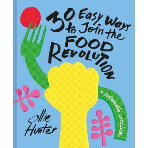 30 Easy Ways to Join the Food Revolution A Sustainable Cookbook