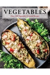 Vegetables Over 100 Vegetable-Forward Recipes