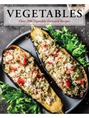Vegetables Over 100 Vegetable-Forward Recipes
