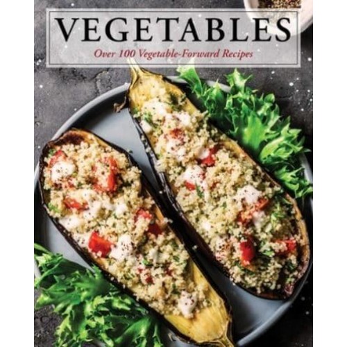 Vegetables Over 100 Vegetable-Forward Recipes