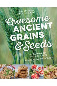 Awesome Ancient Grains and Seeds A Garden-to-Kitchen Guide, Includes 50 Vegetarian Recipes