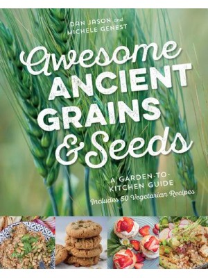 Awesome Ancient Grains and Seeds A Garden-to-Kitchen Guide, Includes 50 Vegetarian Recipes