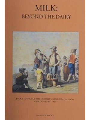 Milk Beyond the Dairy : Proceedings of the Oxford Symposium on Food and Cookery 1999