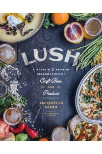 Lush A Season-by-Season Celebration of Craft Beer and Produce