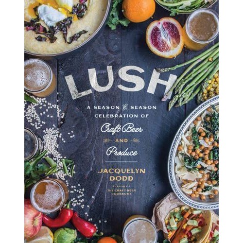 Lush A Season-by-Season Celebration of Craft Beer and Produce