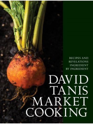 David Tanis Market Cooking Recipes and Revelations Ingredient by Ingredient