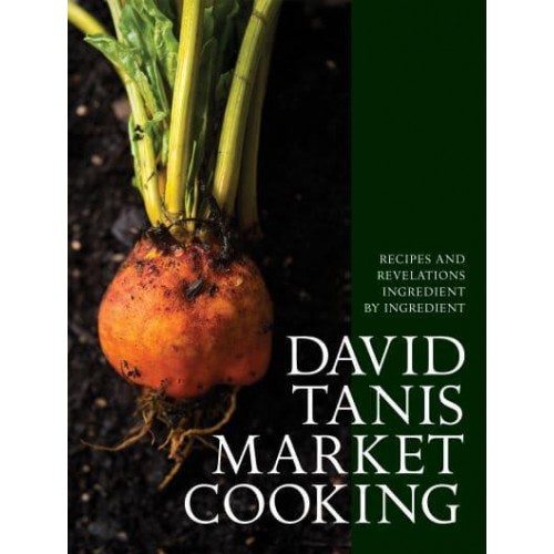 David Tanis Market Cooking Recipes and Revelations Ingredient by Ingredient