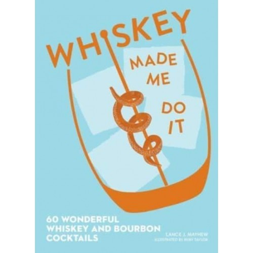 Whiskey Made Me Do It 60 Wonderful Whiskey and Bourbon Cocktails