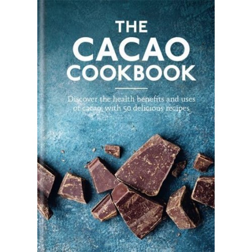 The Cacao Cookbook Discover the Health Benefits and Uses of Cacao, With 50 Delicious Recipes