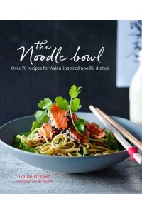 The Noodle Bowl Over 70 Recipes for Asian-Inspired Noodle Dishes