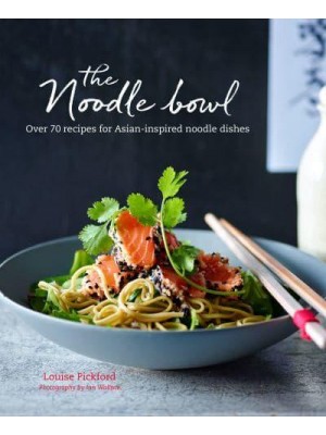 The Noodle Bowl Over 70 Recipes for Asian-Inspired Noodle Dishes