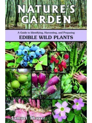 Nature's Garden A Guide to Identifying, Harvesting, and Preparing Edible Wild Plants