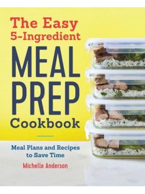 The Easy 5-Ingredient Meal Prep Cookbook Meal Plans and Recipes to Save Time