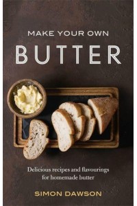 Make Your Own Butter Delicious Recipes and Flavourings for Homemade Butter