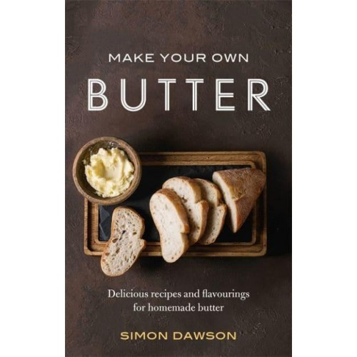 Make Your Own Butter Delicious Recipes and Flavourings for Homemade Butter