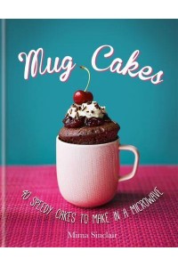 Mug Cakes 40 Speedy Cakes to Make in a Microwave