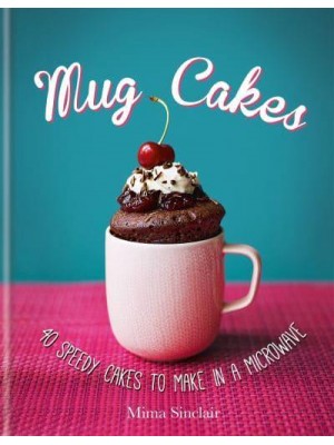 Mug Cakes 40 Speedy Cakes to Make in a Microwave