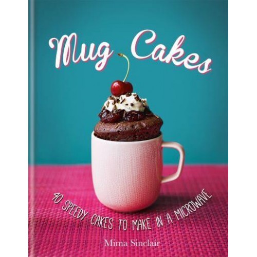 Mug Cakes 40 Speedy Cakes to Make in a Microwave
