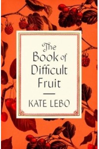 The Book of Difficult Fruit Arguments for the Tart, Tender, and Unruly (With Recipes)