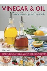 Vinegar & Oil More Than 1001 Natural Remedies, Home Cures, Tips, Household Hints and Recipes, With 700 Photographs