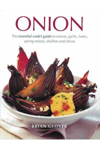 Onion The Essential Cook's Guide to Onions, Garlic, Leeks, Spring Onions, Shallots and Chives