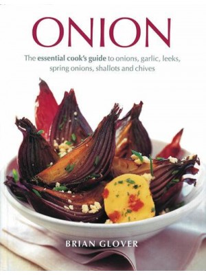 Onion The Essential Cook's Guide to Onions, Garlic, Leeks, Spring Onions, Shallots and Chives